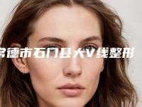 常德市石门县大V线整形医院口碑好实力强_揭晓常德市石门县大V线排名榜七强整形医院大数据更新!