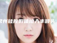 常州硅胶假体植入丰额头美容医院排名前十(常州隆鼻哪里好)
