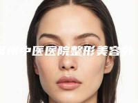 常州中医医院整形美容外科,常州盛美医疗美容门诊部看看哪家实力强