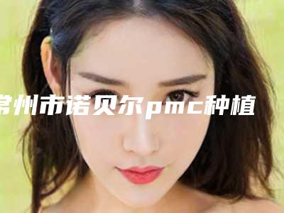常州市诺贝尔pmc种植牙热门项目价格表公示-常州市诺贝尔pmc种植牙价格