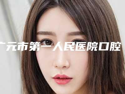 广元市第一人民医院口腔科好吗-价格(价目)表免费公布