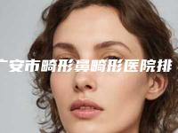 广安市畸形鼻畸形医院排名top10强排名详情（岳池艺晨医疗美容门诊实力口碑均在线）