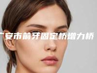 广安市前牙固定桥增力桥架医生在榜清单综合实力盘点-广安市刘孝书口腔医生