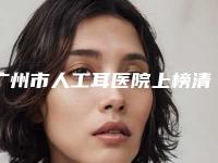 广州市人工耳医院上榜清单名单分享（广州安丽维国际医疗美容凭实力拔得头筹）