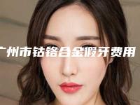 广州市钴铬合金假牙费用表明细遭曝光-广州市钴铬合金假牙价格