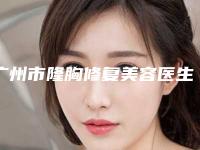 广州市隆胸修复美容医生排名榜实力-李广凯医生私立医美TOP10榜上有名