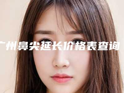 广州鼻尖延长价格表查询,今天鼻尖延长价格为3880元-53802元