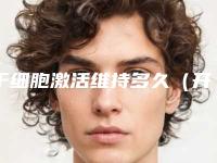 干细胞激活维持多久（开封干细胞治疗如何可以保持多长时间）