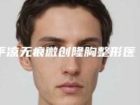 平凉无痕微创隆胸整形医院排名前十佳一网打尽(平凉微创隆胸排名前十，你了解多少？)