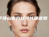 平顶山市方丝弓托槽医院排名榜前十放心挑（平顶山市方丝弓托槽口腔医院连锁谁的技术好人气又高）