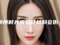 郴州时光瘦脸针材料会伤害女性身体吗