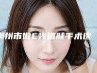 郴州市做E光嫩肤手术医院前10强口碑榜赏析（郴州市做E光嫩肤手术整形医院）