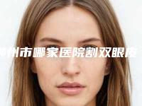 郴州市哪家医院割双眼皮全切微创好(郴州人民医院中心医院整形科评价看是网红医生收费也不坑人)