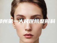 郑州第一人民医院整形科在哪？地址指路口碑评价价格参考！