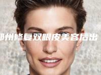 郑州修复双眼皮美容后出现副作用怎么办