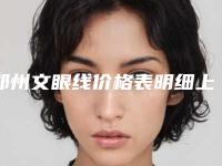 郑州文眼线价格表明细上线,2025年文眼线价格为3446元-57523元