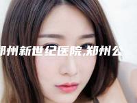 郑州新世纪医院,郑州公立整形甲一较高下