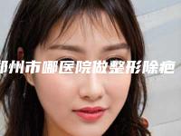 郑州市哪医院做整形除疤-郑州市第一人民医院烧伤诊疗中心术后效果包你满意