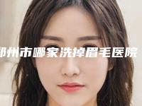 郑州市哪家洗掉眉毛医院-美岚医疗美容整形技术满分价格便宜