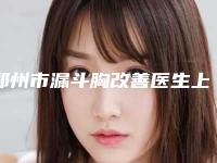 郑州市漏斗胸改善医生上榜清单十强揭晓-慎攻关整形医生强势领衔