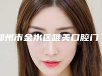 郑州市金水区唯美口腔门诊部_牙科医生价格收费表新编一览表