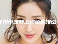郑州市胳膊上褐色咖啡斑去除医生排行榜前十2025最新榜单-李素红医生评价看很靠谱