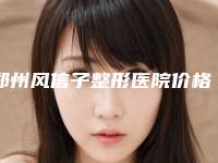 郑州风信子整形医院价格表一览
