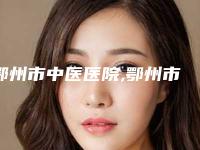 鄂州市中医医院,鄂州市美人邦美容生活馆实力差距不大