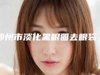 鄂州市淡化黑眼圈去眼袋医院在榜清单十强口碑炸裂（鄂州市淡化黑眼圈去眼袋整形医院）