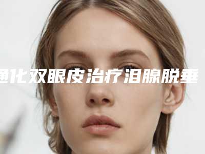 通化双眼皮治疗泪腺脱垂手术方法适合哪类人