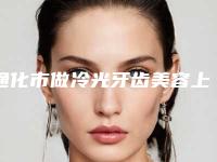 通化市做冷光牙齿美容上榜清单前十名名单公开-通化市做冷光牙齿美容口腔医生