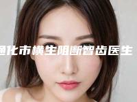 通化市横生阻断智齿医生在榜名单实力TOP榜五选一难分胜负-通化市横生阻断智齿口腔医生