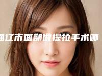 通辽市面部做提拉手术哪个医院最好呢-通辽市铭洋医疗美容门诊部口碑_价格超赞