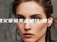 遵义爱贝芙去皱纹-遵义汇川乔雅菲医疗美容门诊部