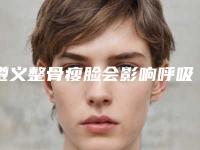 遵义整骨瘦脸会影响呼吸健康吗