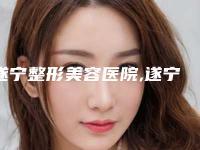 遂宁整形美容医院,遂宁市和棠里美舍医疗美容诊所技术口碑一对一了解