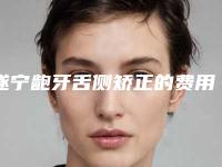 遂宁龅牙舌侧矫正的费用和什么有关