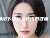邵阳下眼睑上长斑对健康有没有影响
