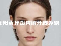 邵阳市牙齿内侧牙根外露医院排行榜前10强选都值得（邵阳江伟口腔诊所诊所可深入了解）