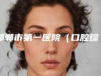 邯郸市第一医院（口腔综合科）好不好-价格表(费用)价目一览