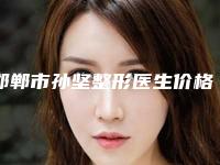 邯郸市孙坚整形医生价格表全新介绍