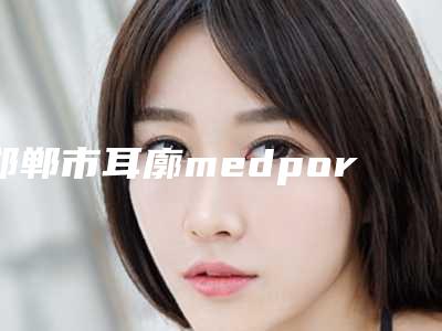 邯郸市耳廓medpor再造医生在榜名单入围理由详情点击查看-邯郸市耳廓medpor再造整形医生