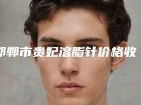 邯郸市贵妃溶脂针价格收费表干货分享-邯郸市贵妃溶脂针医院大概价格一共多少