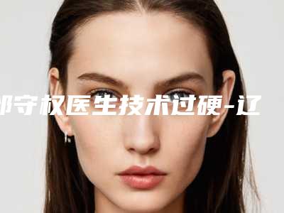 邰守权医生技术过硬-辽宁省营口市中心医院整形科