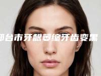 邢台市牙龈萎缩牙齿变黑医院上榜清单明细分享（邢台市牙龈萎缩牙齿变黑口腔医院是行业佼佼者）