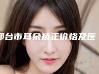 邢台市耳朵矫正价格及医院医生推荐