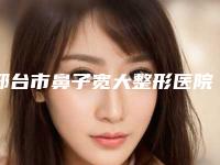邢台市鼻子宽大整形医院在榜名单十强综合实力高-邢台市鼻子宽大整形整形医院