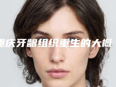 重庆牙龈组织重生的大概费用需要多少