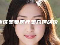 重庆美莱医疗美容医院价格(费用)清单2025版新一览-擅长项目人造耳朵一只等