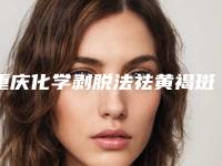 重庆化学剥脱法祛黄褐斑美容医院排行榜(重庆化学会)